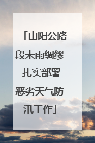山阳公路段未雨绸缪 扎实部署恶劣天气防汛工作