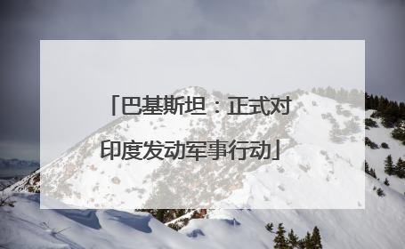 巴基斯坦：正式对印度发动军事行动