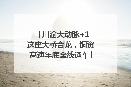 川渝大动脉+1 这座大桥合龙，铜资高速年底全线通车