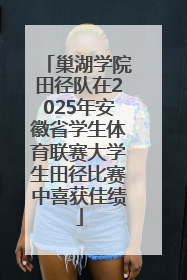 巢湖学院田径队在2025年安徽省学生体育联赛大学生田径比赛中喜获佳绩