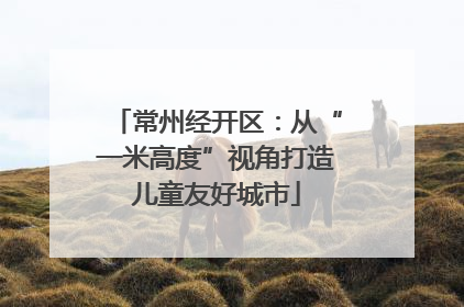 常州经开区：从“一米高度”视角打造儿童友好城市