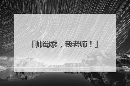 帅蜀黍，我老师！