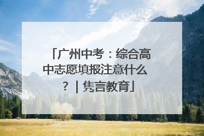 广州中考：综合高中志愿填报注意什么？｜隽言教育