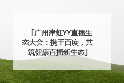 广州津虹YY直播生态大会：携手百度，共筑健康直播新生态