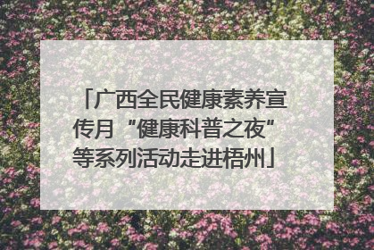 广西全民健康素养宣传月“健康科普之夜”等系列活动走进梧州