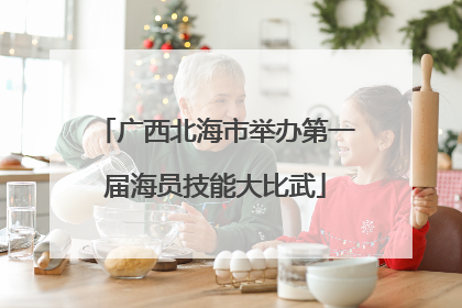 广西北海市举办第一届海员技能大比武