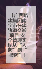 广西路建集团南宁市在建轨道交通项目 安全管理实现从“人防”到“技防”