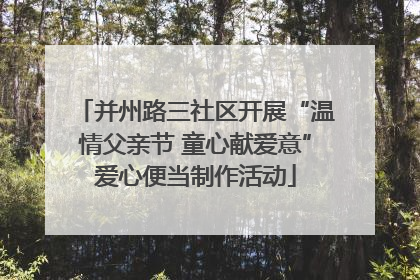 并州路三社区开展“温情父亲节 童心献爱意”爱心便当制作活动