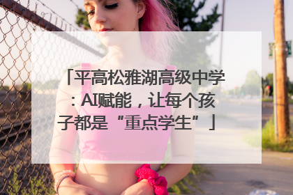 平高松雅湖高级中学：AI赋能，让每个孩子都是“重点学生”