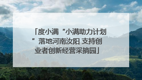 度小满“小满助力计划”落地河南汝阳 支持创业者创新经营采摘园