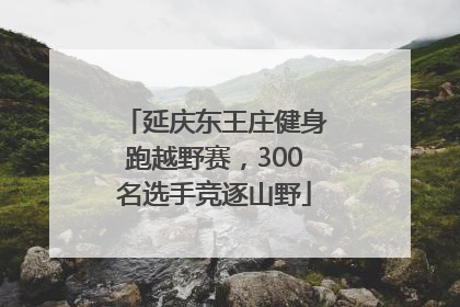 延庆东王庄健身跑越野赛，300名选手竞逐山野