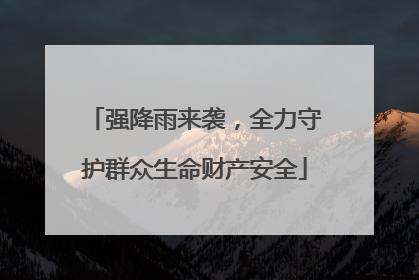 强降雨来袭，全力守护群众生命财产安全