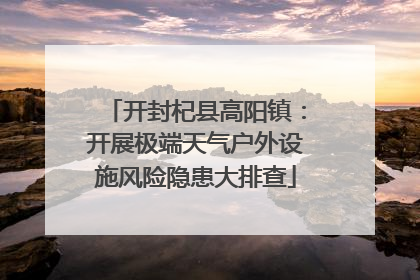 开封杞县高阳镇：开展极端天气户外设施风险隐患大排查