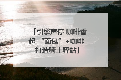 引擎声停 咖啡香起 “面包”+咖啡 打造骑士驿站
