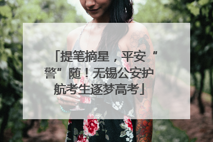 提笔摘星，平安“警”随！无锡公安护航考生逐梦高考