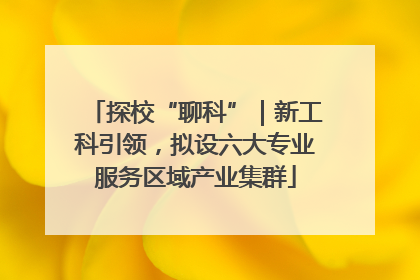 探校“聊科”｜新工科引领，拟设六大专业服务区域产业集群