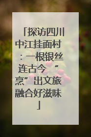 探访四川中江挂面村：一根银丝连古今 “烹”出文旅融合好滋味