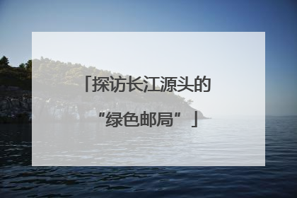 探访长江源头的“绿色邮局”