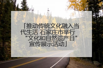 推动传统文化融入当代生活 石家庄市举行“文化和自然遗产日”宣传展示活动
