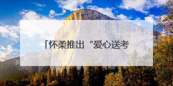 怀柔推出“爱心送考”无偿接送服务→
