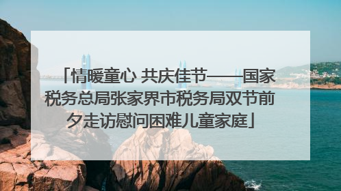 情暖童心 共庆佳节——国家税务总局张家界市税务局双节前夕走访慰问困难儿童家庭