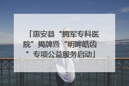 惠安县“拥军专科医院”揭牌暨“明眸皓齿”专项公益服务启动