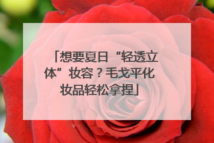 想要夏日“轻透立体”妆容？毛戈平化妆品轻松拿捏
