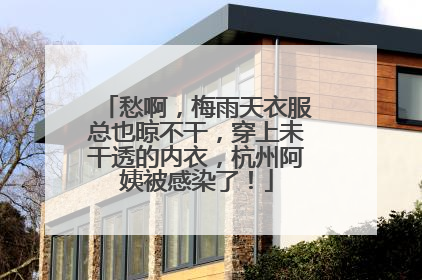 愁啊，梅雨天衣服总也晾不干，穿上未干透的内衣，杭州阿姨被感染了！