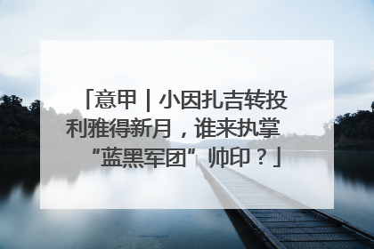 意甲｜小因扎吉转投利雅得新月，谁来执掌“蓝黑军团”帅印？
