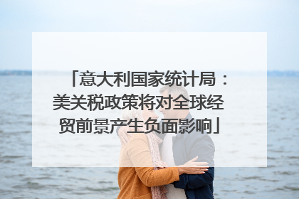 意大利国家统计局：美关税政策将对全球经贸前景产生负面影响