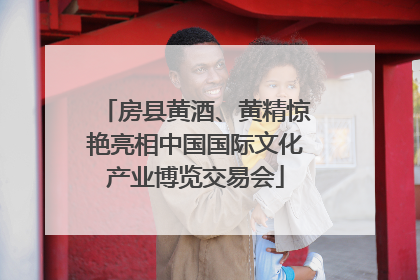 房县黄酒、黄精惊艳亮相中国国际文化产业博览交易会