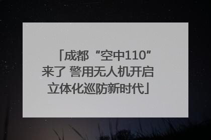 成都“空中110”来了 警用无人机开启立体化巡防新时代