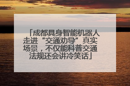 成都具身智能机器人走进“交通劝导”真实场景，不仅能科普交通法规还会讲冷笑话