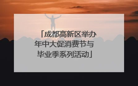 成都高新区举办年中大促消费节与毕业季系列活动