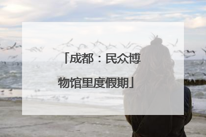成都：民众博物馆里度假期