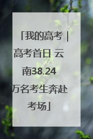 我的高考｜高考首日 云南38.24万名考生奔赴考场