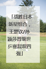 战胜日本新星组合，王楚钦/孙颖莎晋级世乒赛混双四强