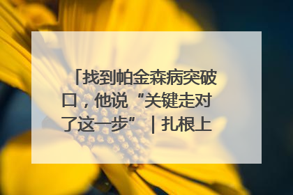 找到帕金森病突破口，他说“关键走对了这一步”｜扎根上海，从0到1