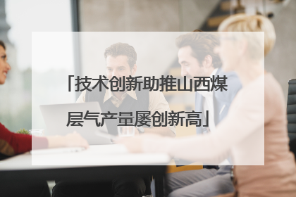 技术创新助推山西煤层气产量屡创新高