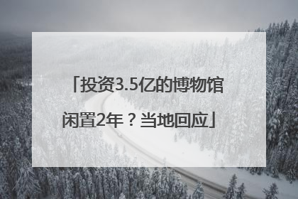 投资3.5亿的博物馆闲置2年？当地回应