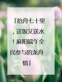抬舟七十里，送饭又送水！麻阳端午全民参与的龙舟情