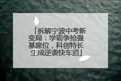 拆解宁波中考新变局：学霸争抢强基席位，科创特长生成逆袭快车道