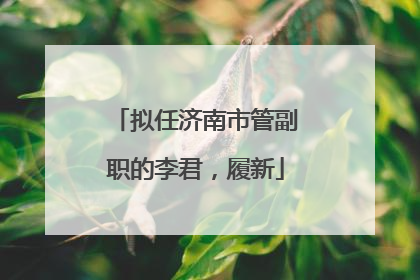 拟任济南市管副职的李君，履新