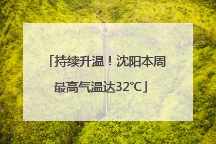 持续升温！沈阳本周最高气温达32℃