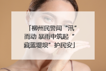 柳州民警闻“汛”而动 暴雨中筑起“藏蓝堤坝”护民安