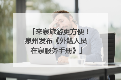 来泉旅游更方便！泉州发布《外籍人员在泉服务手册》