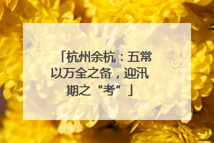杭州余杭：五常以万全之备，迎汛期之“考”