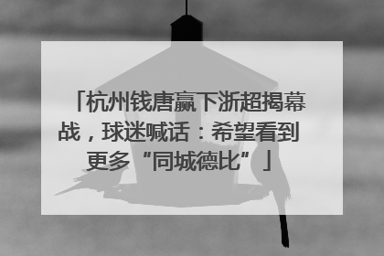 杭州钱唐赢下浙超揭幕战，球迷喊话：希望看到更多“同城德比”