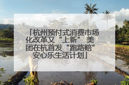 杭州预付式消费市场化改革又“上新” 美团在杭首发“跑路赔”安心乐生活计划