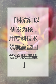 林清轩以研发为核，用专利技术筑就高端国货护肤壁垒